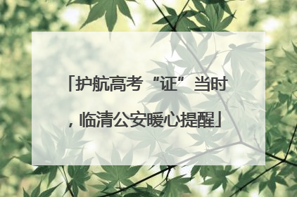 护航高考“证”当时，临清公安暖心提醒