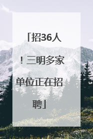 招36人！三明多家单位正在招聘