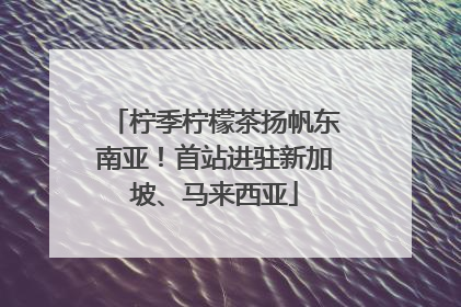 柠季柠檬茶扬帆东南亚！首站进驻新加坡、马来西亚