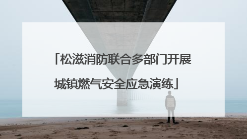 松滋消防联合多部门开展城镇燃气安全应急演练