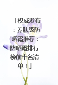 权威发布：养肤级防晒霜推荐：防晒霜排行榜前十名清单！