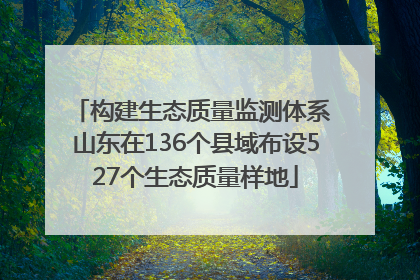 构建生态质量监测体系 山东在136个县域布设527个生态质量样地