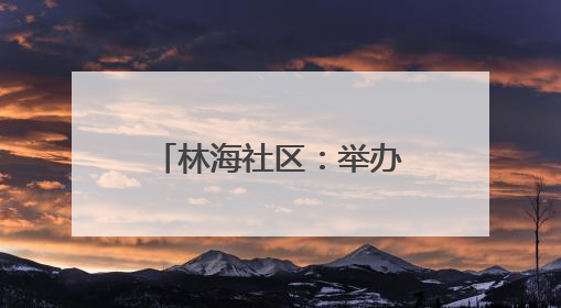 林海社区：举办“粽香飘逸传安康 邻里共话端午情”主题活动