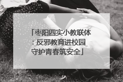 枣阳四实小教联体：反邪教育进校园 守护青春筑安全