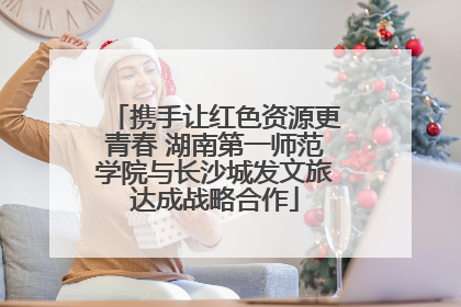 携手让红色资源更青春 湖南第一师范学院与长沙城发文旅达成战略合作
