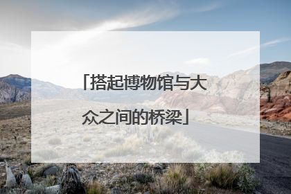 搭起博物馆与大众之间的桥梁