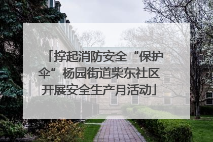 撑起消防安全“保护伞”杨园街道柴东社区开展安全生产月活动