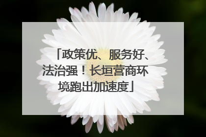 政策优、服务好、法治强！长垣营商环境跑出加速度