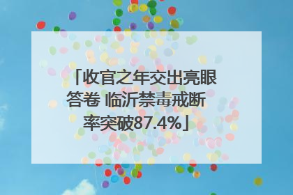 收官之年交出亮眼答卷 临沂禁毒戒断率突破87.4%