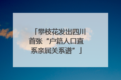 攀枝花发出四川首张“户籍人口直系亲属关系谱”