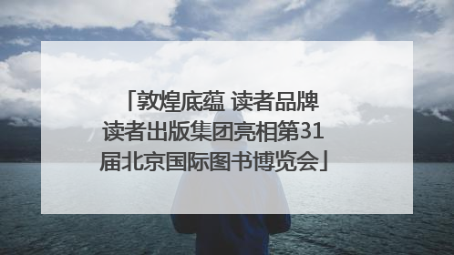 敦煌底蕴 读者品牌 读者出版集团亮相第31届北京国际图书博览会