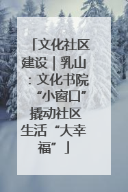 文化社区建设｜乳山：文化书院“小窗口” 撬动社区生活“大幸福”