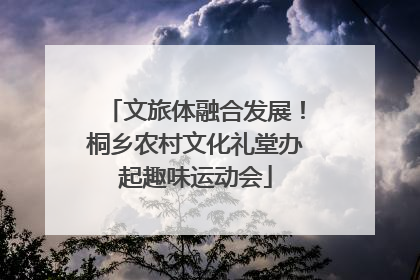 文旅体融合发展！桐乡农村文化礼堂办起趣味运动会