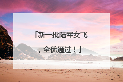 新一批陆军女飞，全优通过！