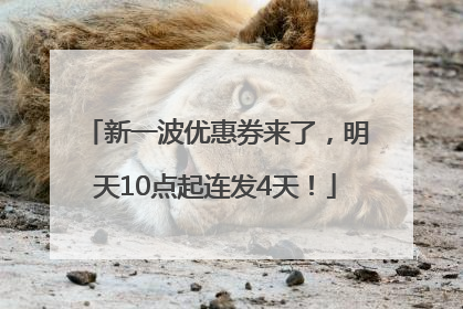新一波优惠券来了，明天10点起连发4天！