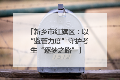 新乡市红旗区：以“监管力度”守护考生“逐梦之路”