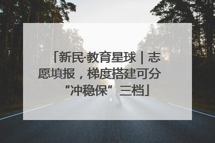 新民·教育星球｜志愿填报，梯度搭建可分“冲稳保”三档