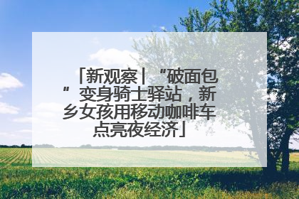 新观察│“破面包”变身骑士驿站，新乡女孩用移动咖啡车点亮夜经济