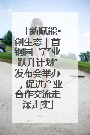 新赋能•创生态｜首钢园“产业跃升计划”发布会举办，促进产业合作交流走深走实