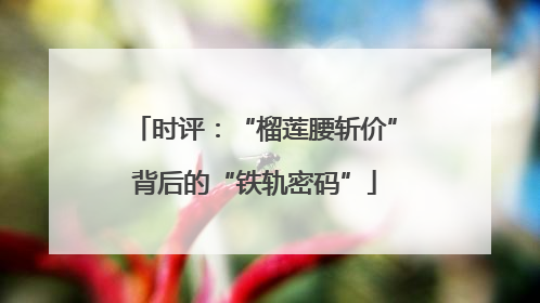 时评：“榴莲腰斩价”背后的“铁轨密码”