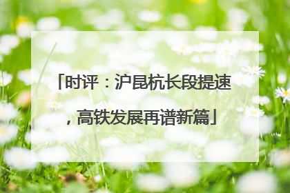 时评：沪昆杭长段提速，高铁发展再谱新篇
