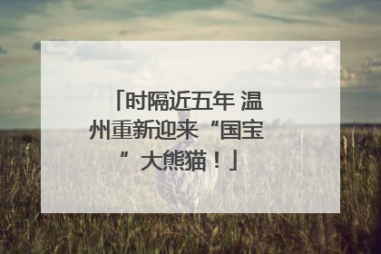 时隔近五年 温州重新迎来“国宝”大熊猫！