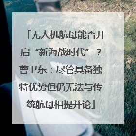无人机航母能否开启“新海战时代”？曹卫东：尽管具备独特优势但仍无法与传统航母相提并论