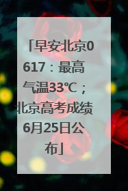 早安北京0617：最高气温33℃；北京高考成绩6月25日公布