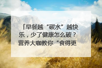 早餐越“碳水”越快乐，少了健康怎么破？营养大咖教你“食得更招积”｜第二期