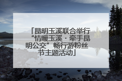 昆明玉溪联合举行“情暖玉溪・牵手昆明公交”畅行游粉丝节主题活动