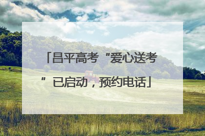 昌平高考“爱心送考”已启动，预约电话