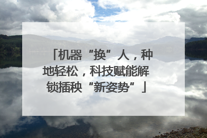 机器“换”人，种地轻松，科技赋能解锁插秧“新姿势”
