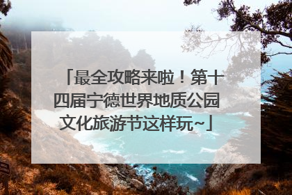 最全攻略来啦！第十四届宁德世界地质公园文化旅游节这样玩~