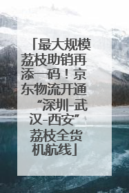 最大规模荔枝助销再添一码！京东物流开通“深圳-武汉-西安” 荔枝全货机航线