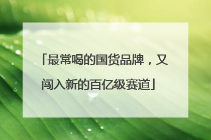 最常喝的国货品牌，又闯入新的百亿级赛道