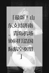 最新！山东支持济南、青岛机场协同打造国际航空枢纽