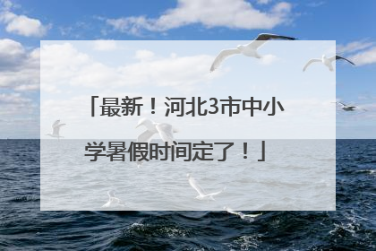 最新！河北3市中小学暑假时间定了！