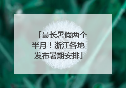 最长暑假两个半月！浙江各地发布暑期安排