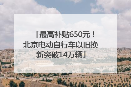 最高补贴650元！北京电动自行车以旧换新突破14万辆