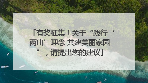 有奖征集！关于“践行‘两山’理念 共建美丽家园”，请提出您的建议