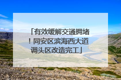 有效缓解交通拥堵！同安区滨海西大道调头区改造完工
