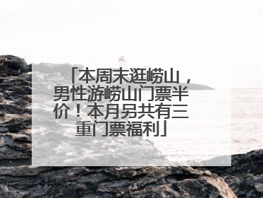本周末逛崂山，男性游崂山门票半价！本月另共有三重门票福利