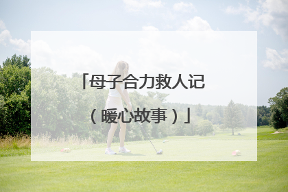 母子合力救人记（暖心故事）