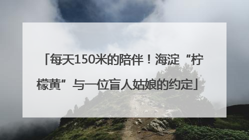每天150米的陪伴！海淀“柠檬黄”与一位盲人姑娘的约定