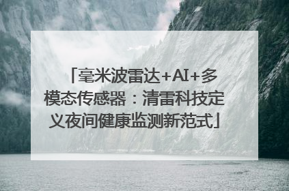 毫米波雷达+AI+多模态传感器：清雷科技定义夜间健康监测新范式