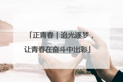 正青春｜追光逐梦，让青春在奋斗中出彩
