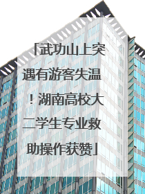 武功山上突遇有游客失温！湖南高校大二学生专业救助操作获赞