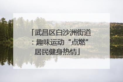 武昌区白沙洲街道：趣味运动“点燃”居民健身热情