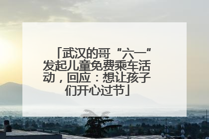 武汉的哥“六一”发起儿童免费乘车活动，回应：想让孩子们开心过节