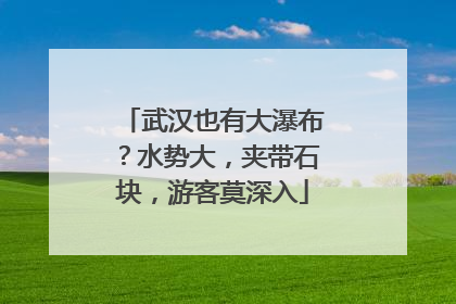 武汉也有大瀑布？水势大，夹带石块，游客莫深入